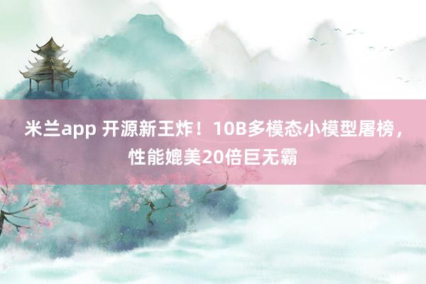 米兰app 开源新王炸！10B多模态小模型屠榜，性能媲美20倍巨无霸