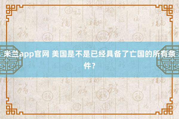 米兰app官网 美国是不是已经具备了亡国的所有条件？