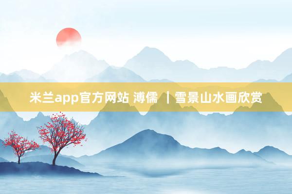 米兰app官方网站 溥儒 |雪景山水画欣赏