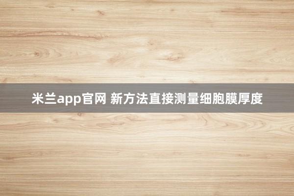 米兰app官网 新方法直接测量细胞膜厚度