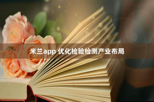 米兰app 优化检验检测产业布局