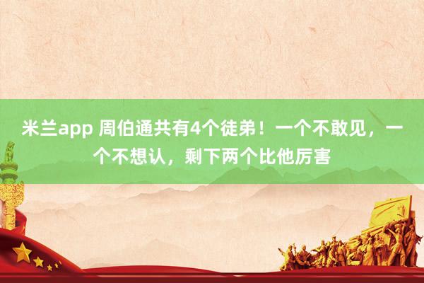 米兰app 周伯通共有4个徒弟！一个不敢见，一个不想认，剩下两个比他厉害