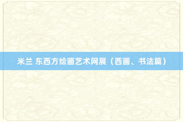 米兰 东西方绘画艺术网展（西画、书法篇）