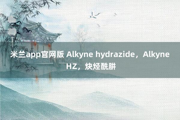 米兰app官网版 Alkyne hydrazide,Alkyne HZ,炔烃酰肼