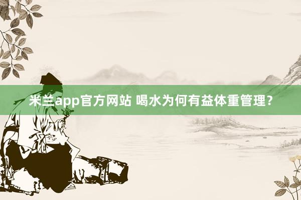 米兰app官方网站 喝水为何有益体重管理？