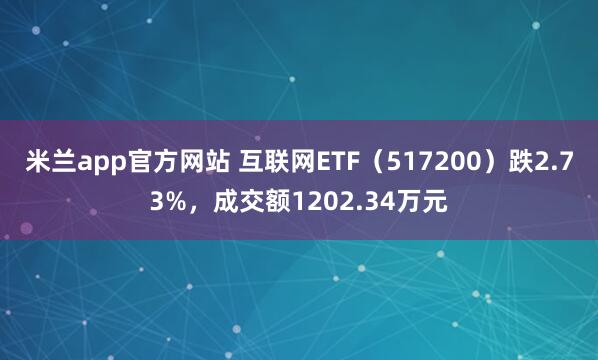 米兰app官方网站 互联网ETF（517200）跌2.73%，成交额1202.34万元