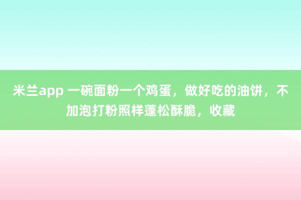 米兰app 一碗面粉一个鸡蛋，做好吃的油饼，不加泡打粉照样蓬松酥脆，收藏