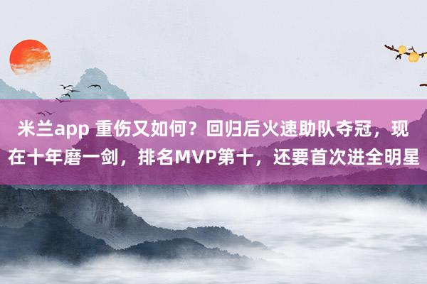 米兰app 重伤又如何?回归后火速助队夺冠,现在十年磨一剑,排名MVP第十,还要首次进全明星