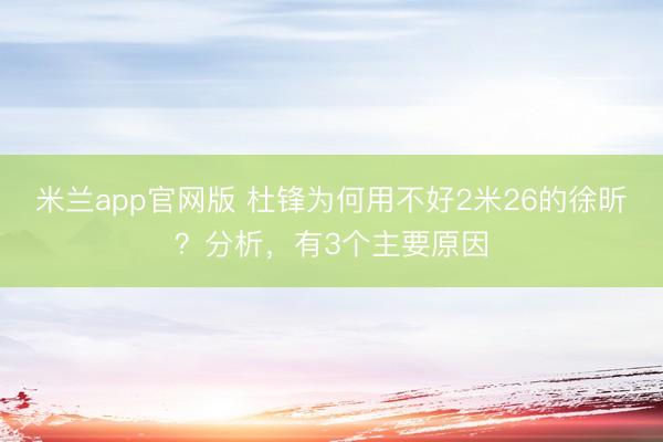 米兰app官网版 杜锋为何用不好2米26的徐昕？分析，有3个主要原因