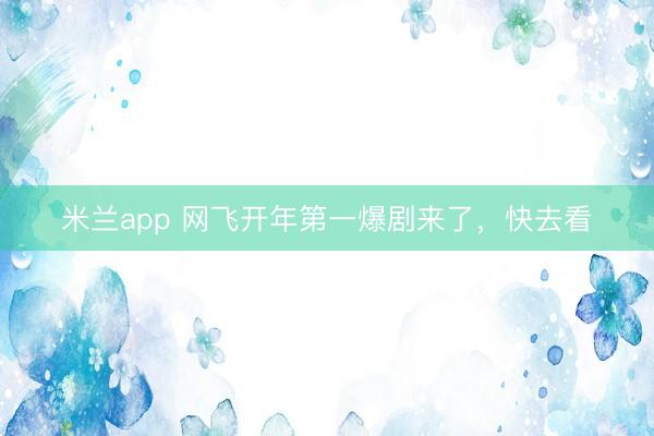 米兰app 网飞开年第一爆剧来了，快去看