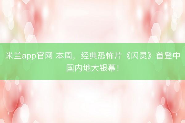 米兰app官网 本周，经典恐怖片《闪灵》首登中国内地大银幕！