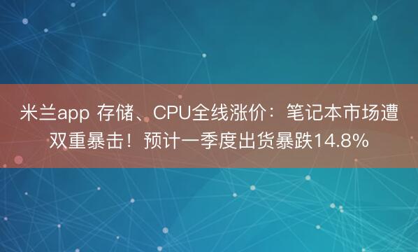 米兰app 存储、CPU全线涨价：笔记本市场遭双重暴击！预计一季度出货暴跌14.8%