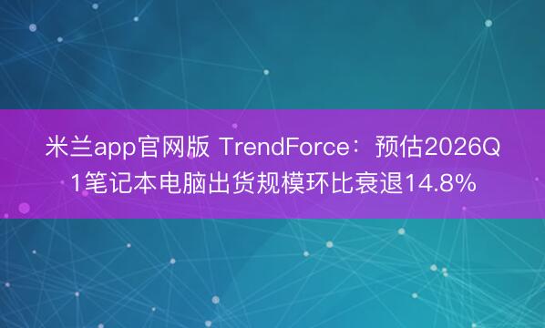 米兰app官网版 TrendForce：预估2026Q1笔记本电脑出货规模环比衰退14.8%