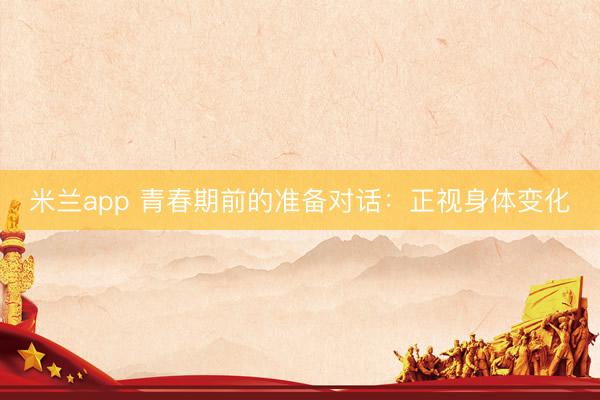 米兰app 青春期前的准备对话：正视身体变化