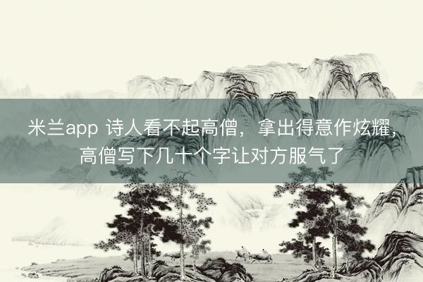 米兰app 诗人看不起高僧，拿出得意作炫耀，高僧写下几十个字让对方服气了