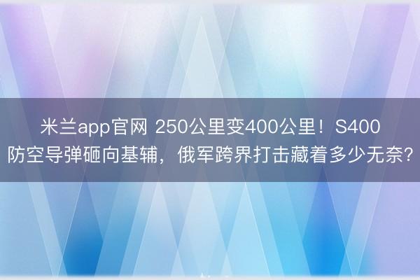 米兰app官网 250公里变400公里！S400防空导弹砸向基辅，俄军跨界打击藏着多少无奈？