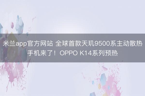 米兰app官方网站 全球首款天玑9500系主动散热手机来了！OPPO K14系列预热
