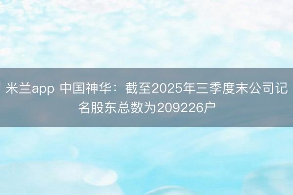 米兰app 中国神华：截至2025年三季度末公司记名股东总数为209226户