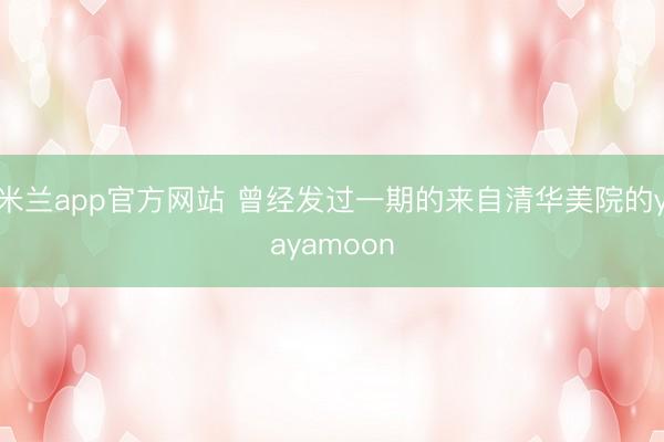 米兰app官方网站 曾经发过一期的来自清华美院的yayamoon