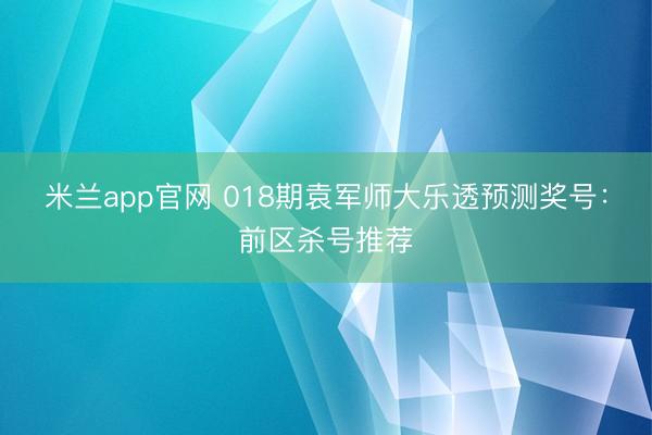米兰app官网 018期袁军师大乐透预测奖号：前区杀号推荐