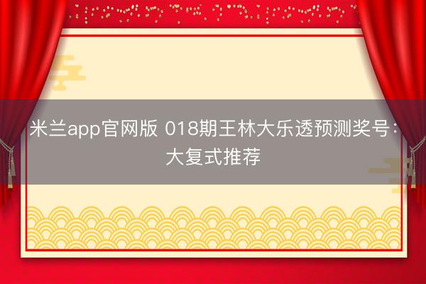 米兰app官网版 018期王林大乐透预测奖号：大复式推荐