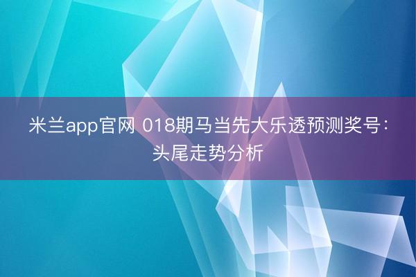 米兰app官网 018期马当先大乐透预测奖号：头尾走势分析