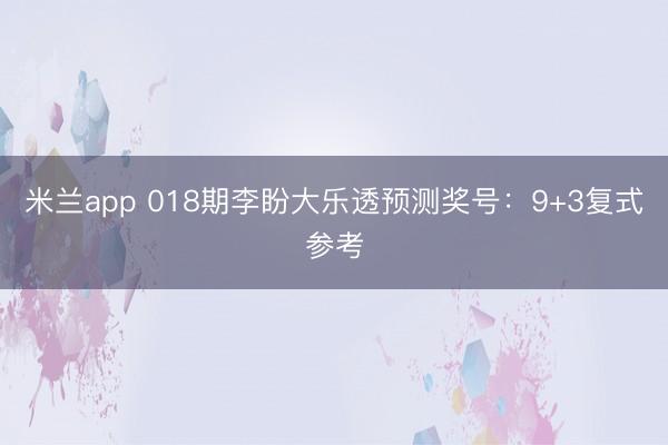 米兰app 018期李盼大乐透预测奖号：9+3复式参考