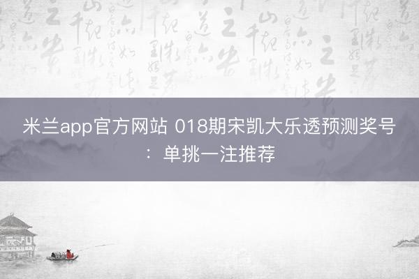 米兰app官方网站 018期宋凯大乐透预测奖号：单挑一注推荐
