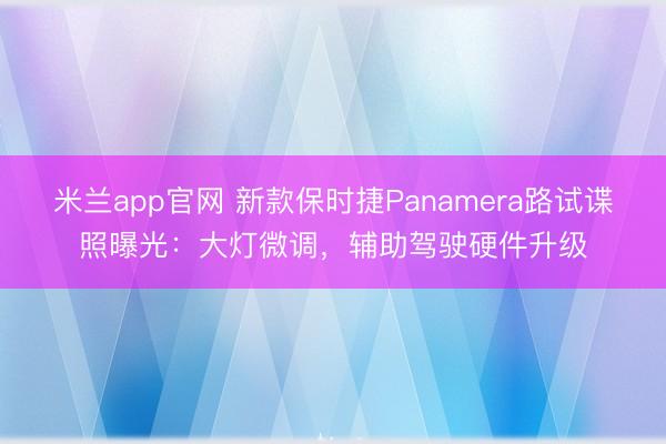 米兰app官网 新款保时捷Panamera路试谍照曝光：大灯微调，辅助驾驶硬件升级