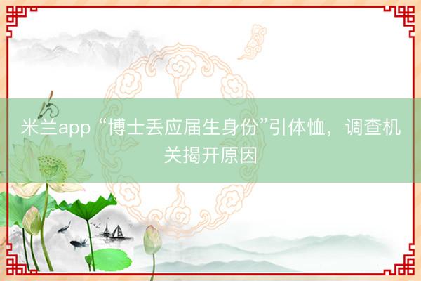 米兰app “博士丢应届生身份”引体恤，调查机关揭开原因