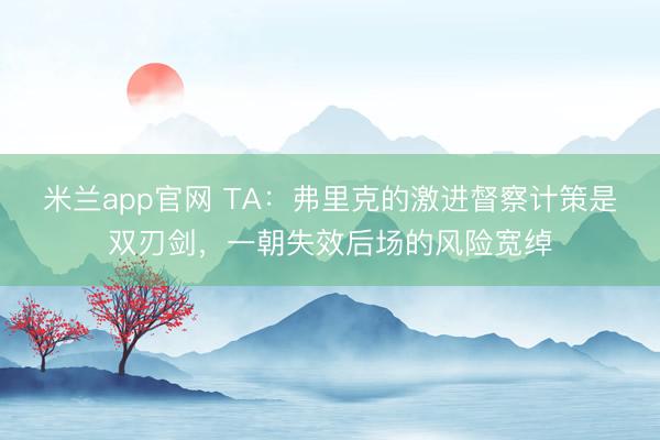 米兰app官网 TA：弗里克的激进督察计策是双刃剑，一朝失效后场的风险宽绰