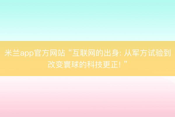 米兰app官方网站 “互联网的出身: 从军方试验到改变寰球的科技更正! ”