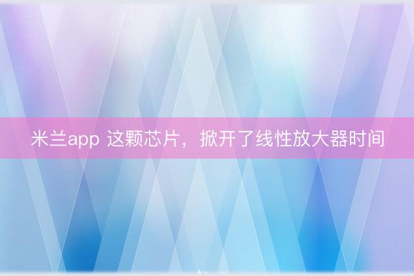 米兰app 这颗芯片，掀开了线性放大器时间