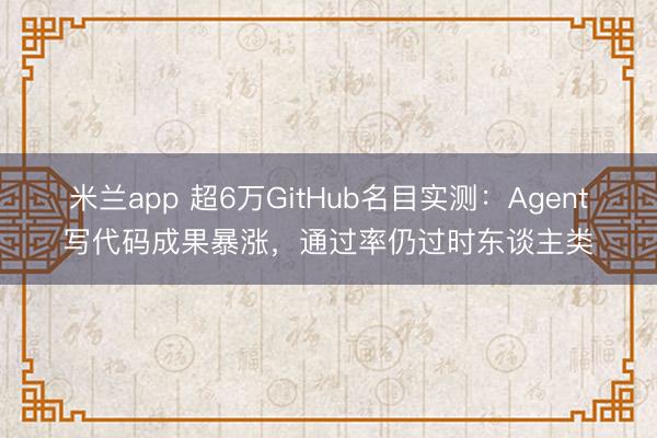 米兰app 超6万GitHub名目实测：Agent写代码成果暴涨，通过率仍过时东谈主类