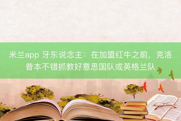 米兰app 牙东说念主：在加盟红牛之前，克洛普本不错抓教好意思国队或英格兰队