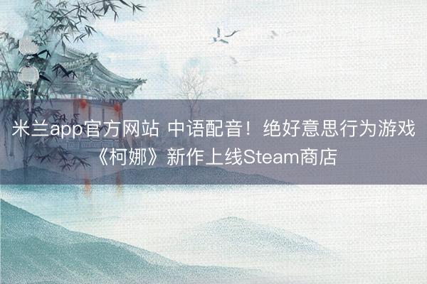 米兰app官方网站 中语配音!绝好意思行为游戏《柯娜》新作上线Steam商店