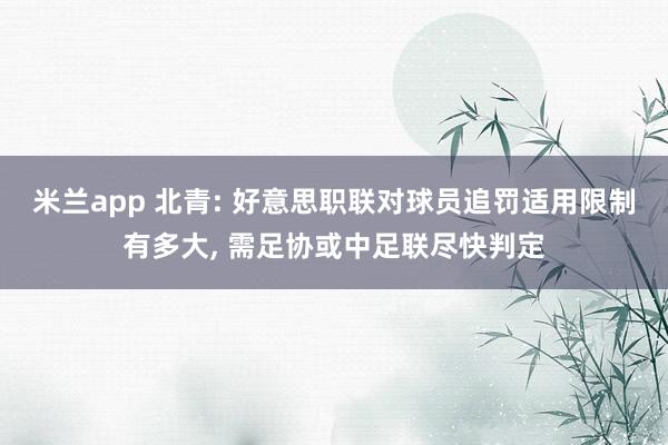 米兰app 北青: 好意思职联对球员追罚适用限制有多大， 需足协或中足联尽快判定