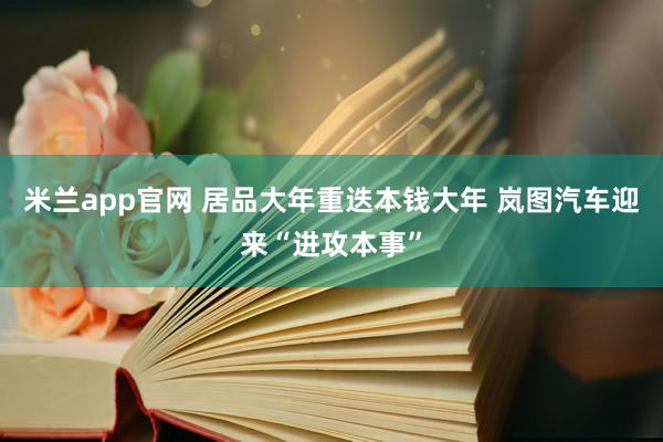 米兰app官网 居品大年重迭本钱大年 岚图汽车迎来“进攻本事”