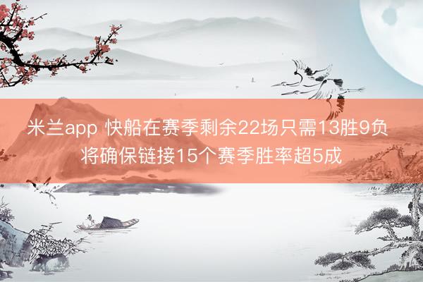 米兰app 快船在赛季剩余22场只需13胜9负 将确保链接15个赛季胜率超5成