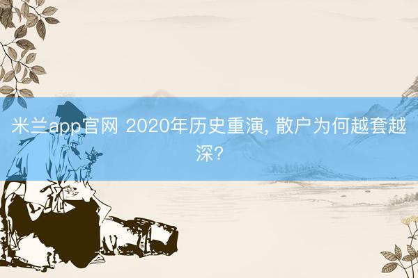 米兰app官网 2020年历史重演, 散户为何越套越深?