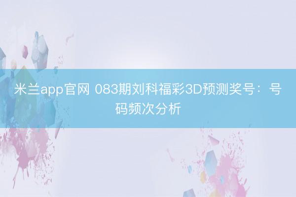 米兰app官网 083期刘科福彩3D预测奖号：号码频次分析