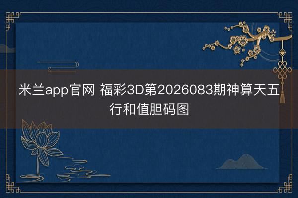 米兰app官网 福彩3D第2026083期神算天五行和值胆码图