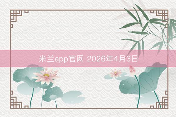 米兰app官网 2026年4月3日