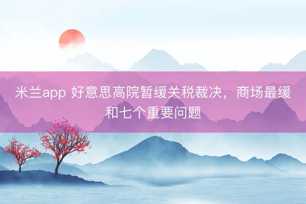 米兰app 好意思高院暂缓关税裁决，商场最缓和七个重要问题