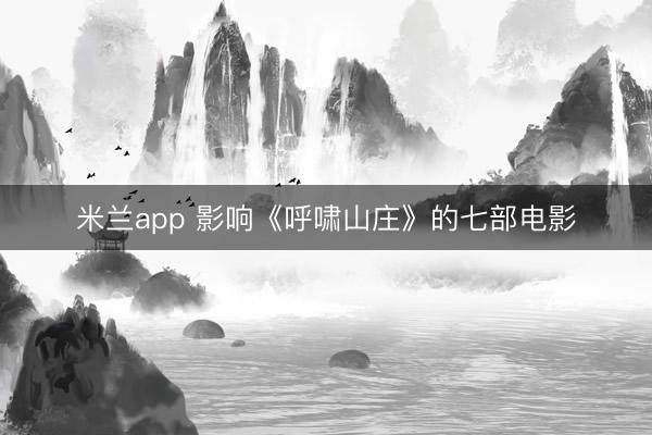 米兰app 影响《呼啸山庄》的七部电影