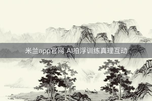 米兰app官网 AI拍浮训练真理互动