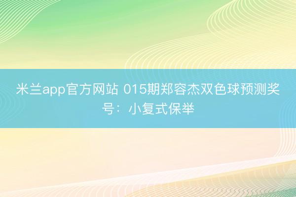 米兰app官方网站 015期郑容杰双色球预测奖号:小复式保举