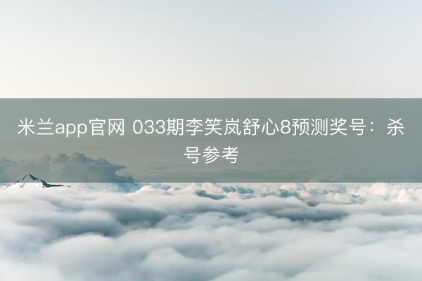 米兰app官网 033期李笑岚舒心8预测奖号：杀号参考