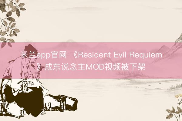 米兰app官网 《Resident Evil Requiem》成东说念主MOD视频被下架