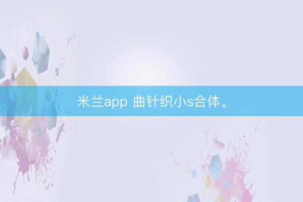 米兰app 曲针织小s合体<a href=